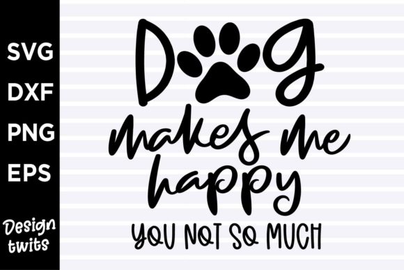 Dog Makes Me Happy You Not So Much