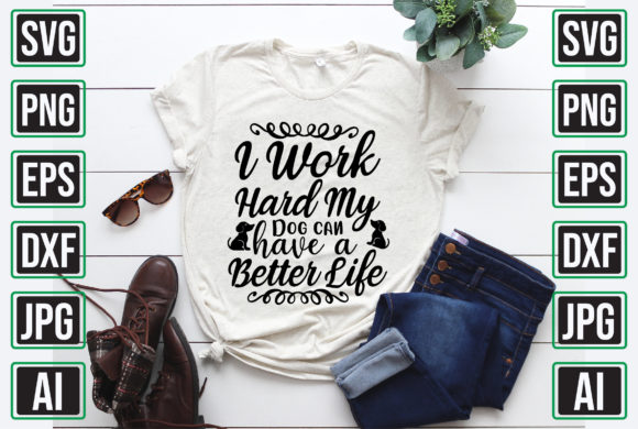 I Work Hard My Dog Can Have a Better Lif